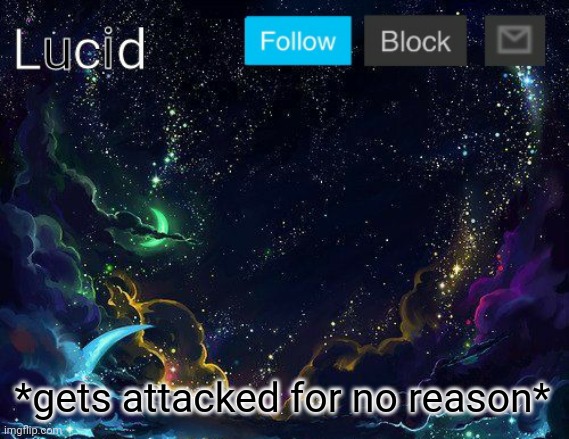 *gets attacked for no reason* | image tagged in lucid | made w/ Imgflip meme maker