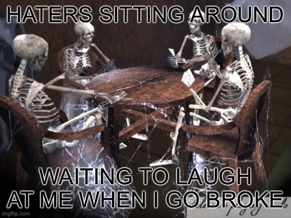 Dead Squad | HATERS SITTING AROUND; WAITING TO LAUGH AT ME WHEN I GO BROKE | image tagged in dead squad,true story bro,funny,congratulations you played yourself | made w/ Imgflip meme maker