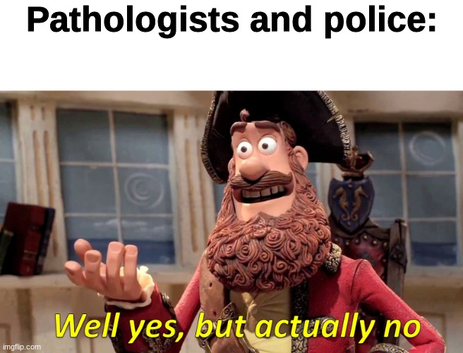 Well yes, but actually no | Pathologists and police: | image tagged in well yes but actually no | made w/ Imgflip meme maker