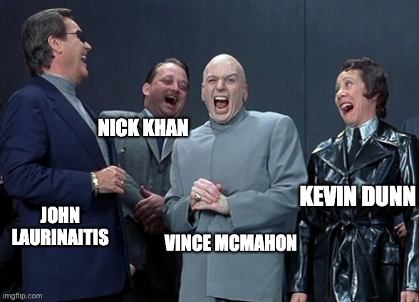 WWE's Evil Entourage | NICK KHAN; KEVIN DUNN; JOHN LAURINAITIS; VINCE MCMAHON | image tagged in memes,laughing villains,vince mcmahon,wwe,aew | made w/ Imgflip meme maker