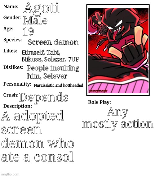 RP stream OC showcase | Agoti; Male; 19; Screen demon; Himself, Tabi, Nikusa, Solazar, 7UP; People insulting him, Selever; Narcissistic and hottheaded; Depends; Any mostly action; A adopted screen demon who ate a consol | image tagged in rp stream oc showcase | made w/ Imgflip meme maker