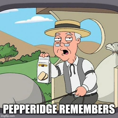 Pepperidge Farm Remembers Meme | PEPPERIDGE REMEMBERS | image tagged in memes,pepperidge farm remembers | made w/ Imgflip meme maker