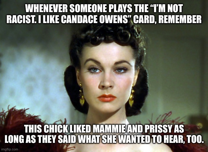 I’m as liberal as the next guy, as long as the next guy is a redneck | WHENEVER SOMEONE PLAYS THE “I’M NOT RACIST. I LIKE CANDACE OWENS” CARD, REMEMBER; THIS CHICK LIKED MAMMIE AND PRISSY AS LONG AS THEY SAID WHAT SHE WANTED TO HEAR, TOO. | image tagged in scarlett o'hara,racism | made w/ Imgflip meme maker
