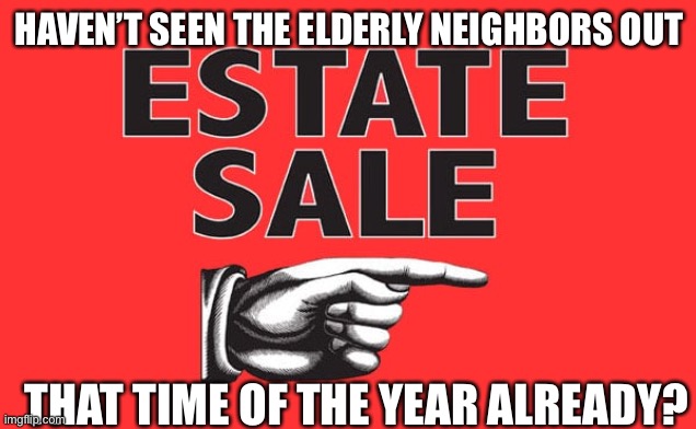 Funny | HAVEN’T SEEN THE ELDERLY NEIGHBORS OUT; THAT TIME OF THE YEAR ALREADY? | image tagged in funny memes | made w/ Imgflip meme maker