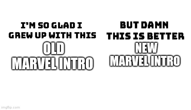 Im so glad i grew up with this, but damn this is better | OLD MARVEL INTRO; NEW MARVEL INTRO | image tagged in im so glad i grew up with this but damn this is better | made w/ Imgflip meme maker