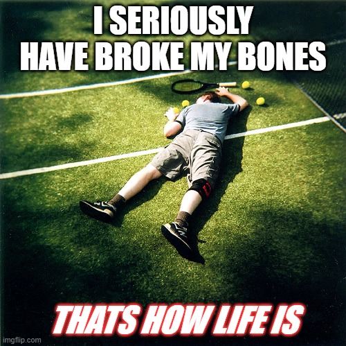 When your Tennis game have gone like.. | I SERIOUSLY HAVE BROKE MY BONES; THATS HOW LIFE IS | image tagged in memes,tennis defeat | made w/ Imgflip meme maker