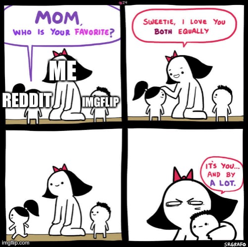sorry reddit imgflip is better in memes | ME; IMGFLIP; REDDIT | image tagged in mom who is your favorite | made w/ Imgflip meme maker