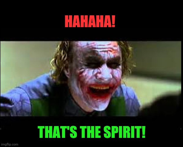 Joker Laughing | HAHAHA! THAT'S THE SPIRIT! | image tagged in joker laughing | made w/ Imgflip meme maker