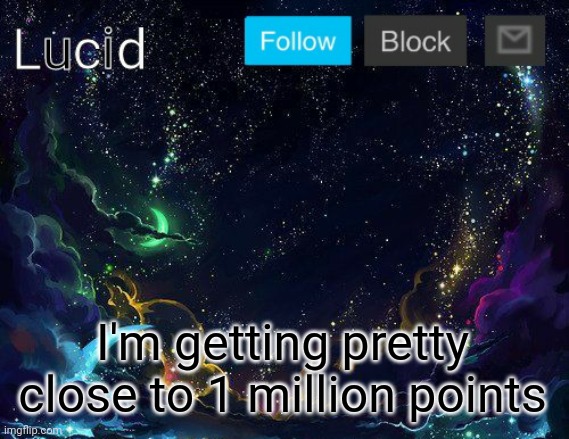 I'm getting pretty close to 1 million points | image tagged in lucid | made w/ Imgflip meme maker