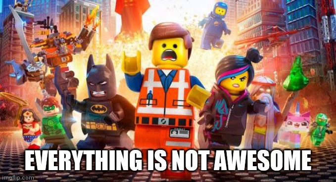 Everything is Awesome | EVERYTHING IS NOT AWESOME | image tagged in everything is awesome | made w/ Imgflip meme maker