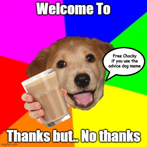 Welcome! | Welcome To; Free Chocky if you use the advice dog meme; Thanks but.. No thanks | image tagged in memes,advice dog | made w/ Imgflip meme maker