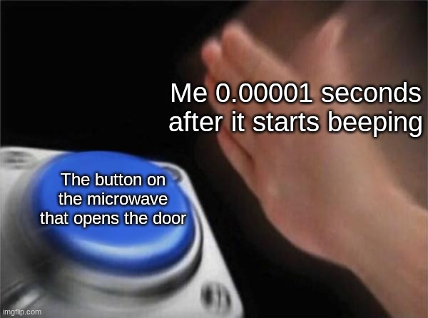 Not my best meme |  Me 0.00001 seconds after it starts beeping; The button on the microwave that opens the door | image tagged in memes,blank nut button,ok,microwave,beep beep,nut | made w/ Imgflip meme maker