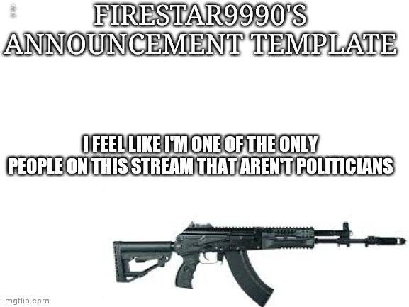 Firestar9990 announcement template (better) | VOTE HCP FOR FREE AK-15S OR AK-105S! I FEEL LIKE I'M ONE OF THE ONLY PEOPLE ON THIS STREAM THAT AREN'T POLITICIANS | image tagged in firestar9990 announcement template better | made w/ Imgflip meme maker