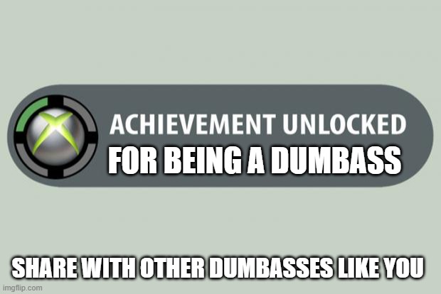 Congrats |  FOR BEING A DUMBASS; SHARE WITH OTHER DUMBASSES LIKE YOU | image tagged in achievement unlocked | made w/ Imgflip meme maker