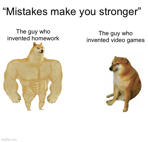 Buff Doge vs. Cheems | “Mistakes make you stronger”; The guy who invented homework; The guy who invented video games | image tagged in memes,buff doge vs cheems | made w/ Imgflip meme maker