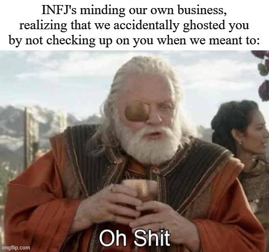 Thor Ragnarok Odin Oh Shit | INFJ's minding our own business, realizing that we accidentally ghosted you by not checking up on you when we meant to: | image tagged in thor ragnarok odin oh shit,mbti,infj,personality type,memes,myers briggs | made w/ Imgflip meme maker