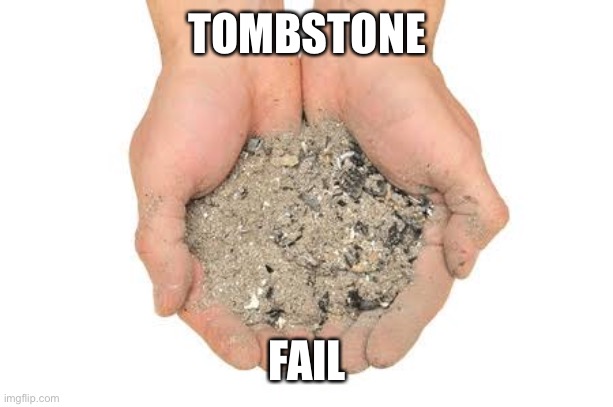 Cremation ashes | TOMBSTONE FAILURE | image tagged in cremation ashes | made w/ Imgflip meme maker