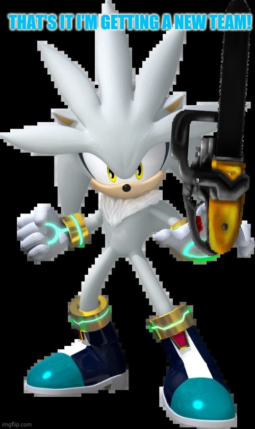 Silver the Hedgehog | THAT'S IT I'M GETTING A NEW TEAM! | image tagged in silver the hedgehog | made w/ Imgflip meme maker