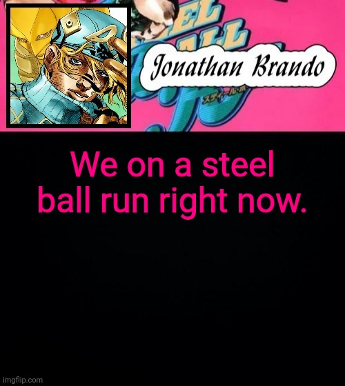 Jonathan's Steel Ball Run | We on a steel ball run right now. | image tagged in jonathan's steel ball run | made w/ Imgflip meme maker
