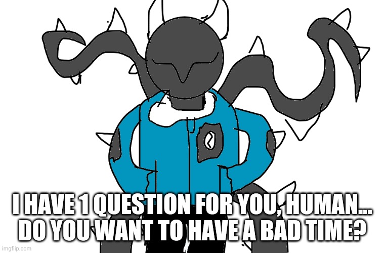 Spike snas | I HAVE 1 QUESTION FOR YOU, HUMAN...
DO YOU WANT TO HAVE A BAD TIME? | image tagged in spike snas | made w/ Imgflip meme maker