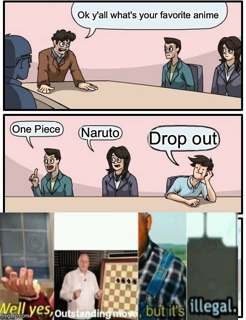 If you get the joke, there's a 100% chance you're awesome | Ok y'all what's your favorite anime; One Piece; Naruto; Drop out | image tagged in memes,boardroom meeting suggestion | made w/ Imgflip meme maker