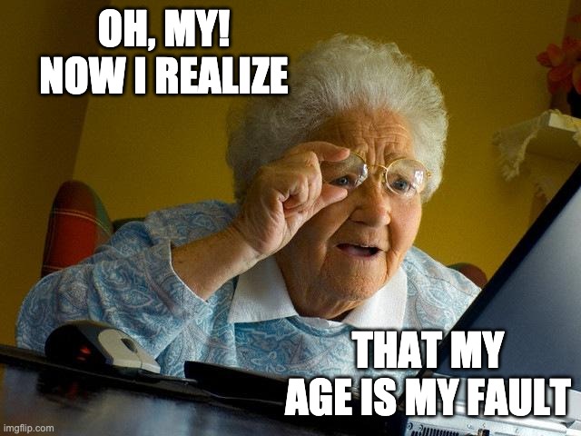 Grandma Finds The Internet Meme | OH, MY! NOW I REALIZE THAT MY AGE IS MY FAULT | image tagged in memes,grandma finds the internet | made w/ Imgflip meme maker