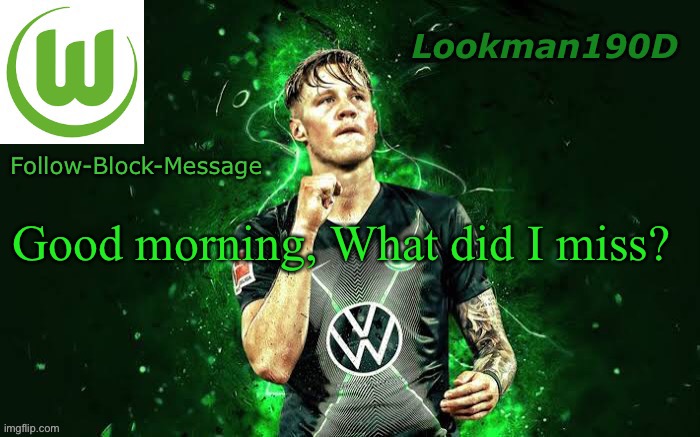 Lookman190D Weghorst announcement template | Good morning, What did I miss? | image tagged in lookman190d weghorst announcement template | made w/ Imgflip meme maker