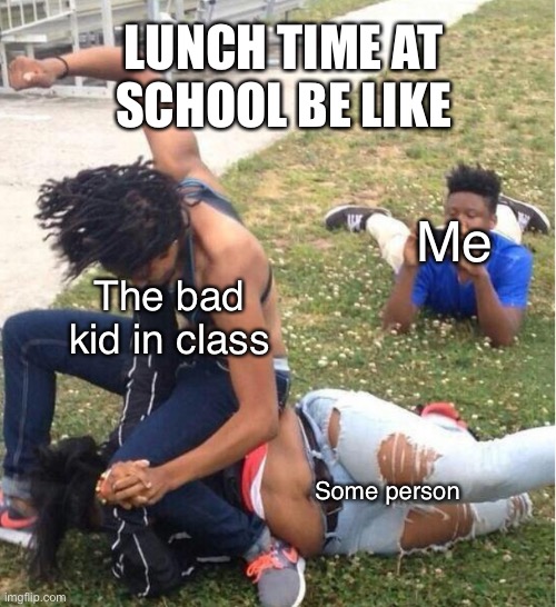 Guy recording a fight | LUNCH TIME AT SCHOOL BE LIKE; Me; The bad kid in class; Some person | image tagged in guy recording a fight | made w/ Imgflip meme maker