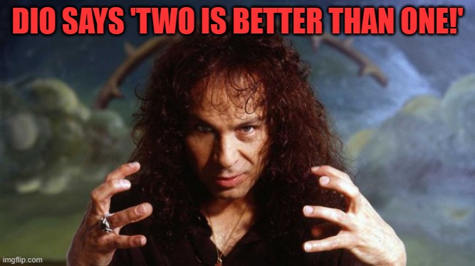 Ronnie James Dio | DIO SAYS 'TWO IS BETTER THAN ONE!' | image tagged in ronnie james dio | made w/ Imgflip meme maker