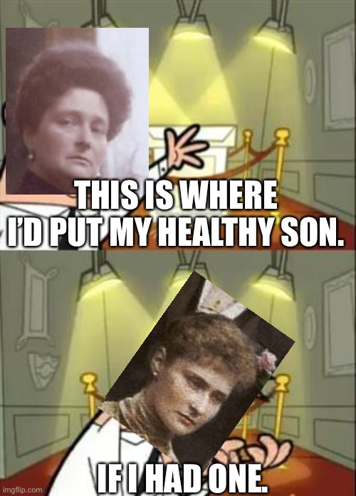 “You knew this would happen when you married me, Nicholas.” -Alix of Hesse, probably | THIS IS WHERE I’D PUT MY HEALTHY SON. IF I HAD ONE. | image tagged in memes,this is where i'd put my trophy if i had one,history,funny,russia | made w/ Imgflip meme maker