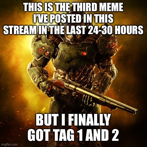It’s about hekkin time I got them, I’m really late to the party | THIS IS THE THIRD MEME I’VE POSTED IN THIS STREAM IN THE LAST 24-30 HOURS; BUT I FINALLY GOT TAG 1 AND 2 | image tagged in doomguy,whomst has awakened the ancient one,lol,oh wow are you actually reading these tags | made w/ Imgflip meme maker