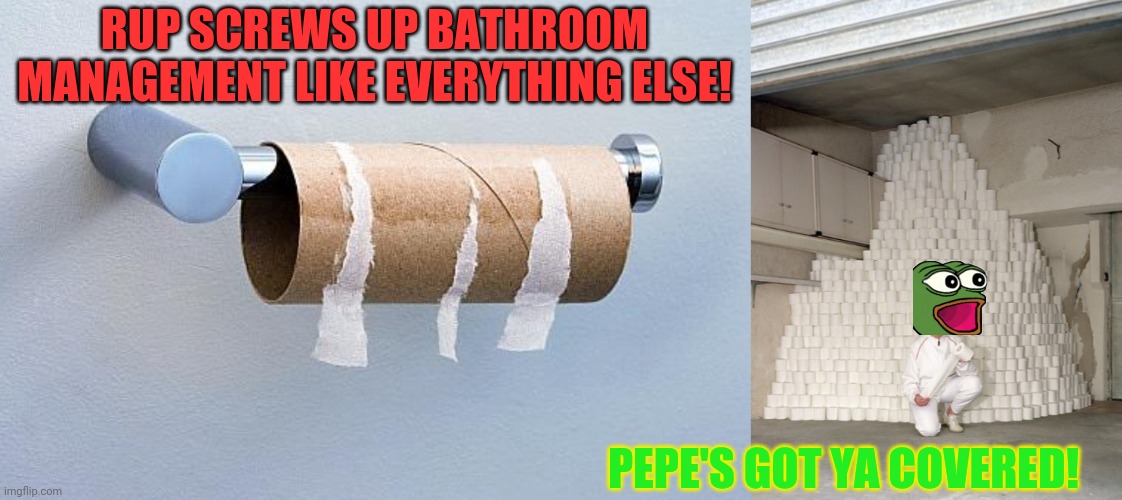 RUP can't even replace the roll after using the can! | RUP SCREWS UP BATHROOM MANAGEMENT LIKE EVERYTHING ELSE! PEPE'S GOT YA COVERED! | image tagged in no more toilet paper,mountain of toilet paper,vote,pepe,party | made w/ Imgflip meme maker