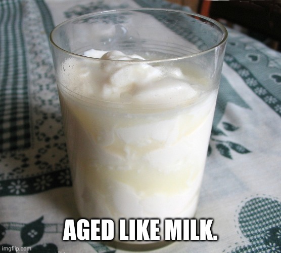 AGED LIKE MILK. | made w/ Imgflip meme maker