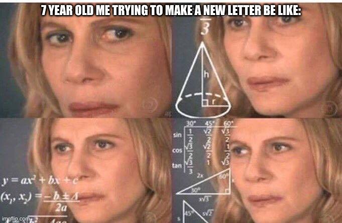 *Confused noises* | 7 YEAR OLD ME TRYING TO MAKE A NEW LETTER BE LIKE: | image tagged in math lady/confused lady,letters | made w/ Imgflip meme maker