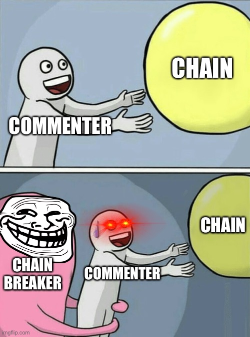 (Mad commenter noises) | CHAIN; COMMENTER; CHAIN; CHAIN BREAKER; COMMENTER | image tagged in memes,running away balloon | made w/ Imgflip meme maker