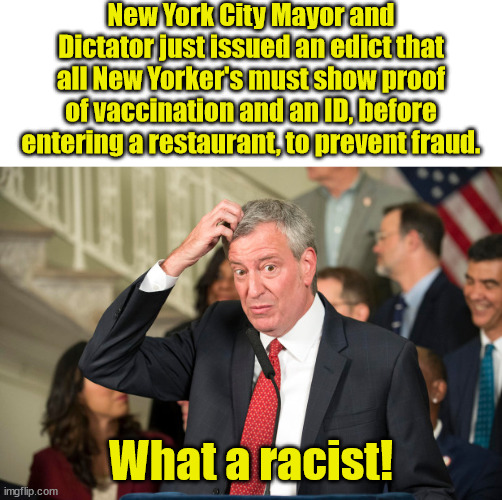 Is it any kind of ID to prevent fraud that the left considers racist, or is that just voter IDs? | New York City Mayor and Dictator just issued an edict that all New Yorker's must show proof of vaccination and an ID, before entering a restaurant, to prevent fraud. What a racist! | image tagged in bill deblasio,vaccination id,racist | made w/ Imgflip meme maker