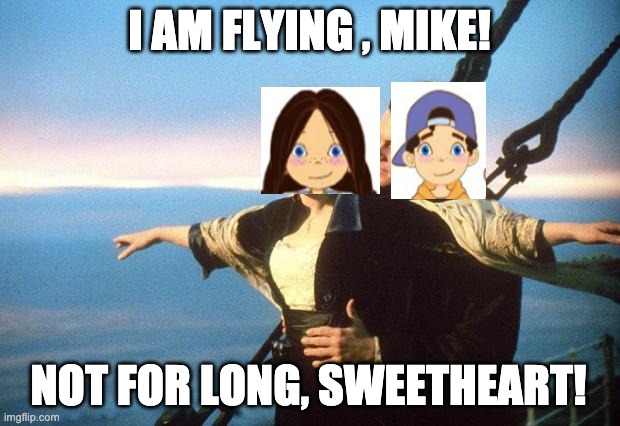 titanic | I AM FLYING , MIKE! NOT FOR LONG, SWEETHEART! | image tagged in titanic,vipkid | made w/ Imgflip meme maker
