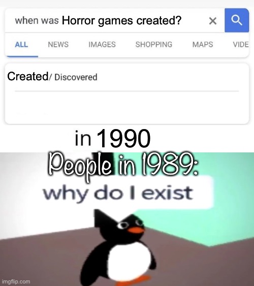 when was...invented/discovered | Horror games created? Created; 1990; People in 1989: | image tagged in random tag i decided to put,another random tag i decided to put,ha ha tags go brr,oh wow are you actually reading these tags | made w/ Imgflip meme maker
