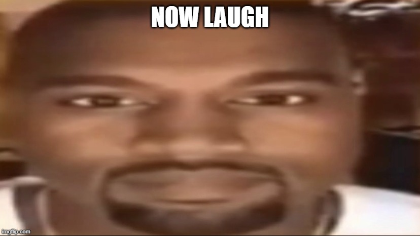 Kanye staring | NOW LAUGH | image tagged in kanye staring | made w/ Imgflip meme maker