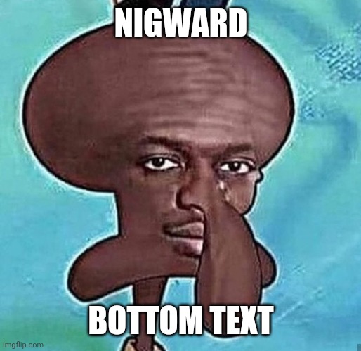NIGWARD; BOTTOM TEXT | made w/ Imgflip meme maker