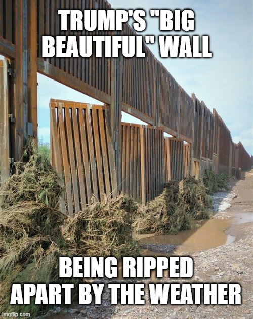 Is Mexico gonna pay for the repairs? |  TRUMP'S "BIG BEAUTIFUL" WALL; BEING RIPPED APART BY THE WEATHER | image tagged in trump wall,build the wall,trump failure,fail | made w/ Imgflip meme maker