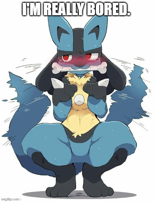 Lucario | I'M REALLY BORED. | image tagged in lucario | made w/ Imgflip meme maker