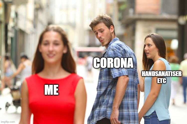 Distracted Boyfriend Meme | CORONA; HANDSANATISER ETC; ME | image tagged in memes,distracted boyfriend | made w/ Imgflip meme maker