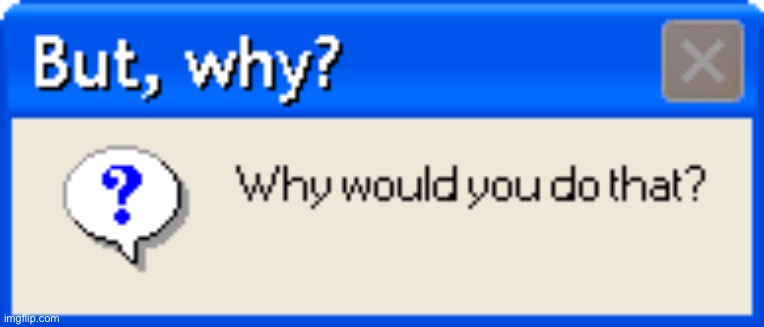 But why why would you do that error | image tagged in but why why would you do that error | made w/ Imgflip meme maker