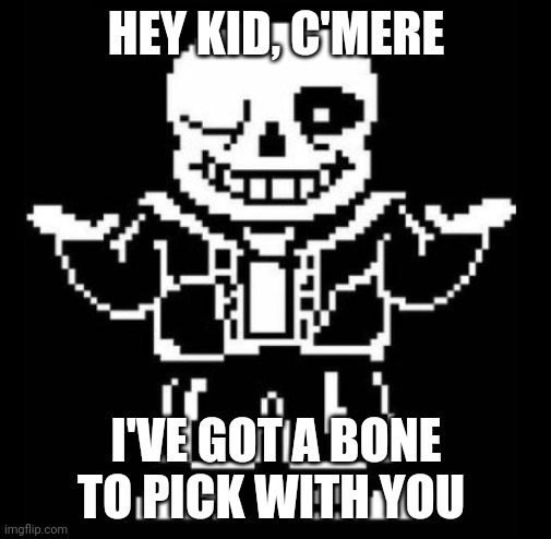 Bad pun sans | HEY KID, C'MERE; I'VE GOT A BONE TO PICK WITH YOU | image tagged in bad pun sans | made w/ Imgflip meme maker