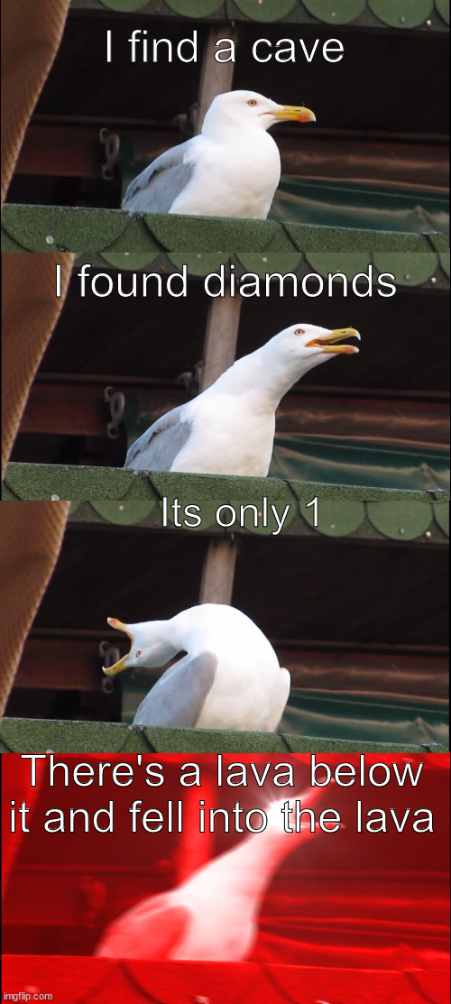 Minecraft Memes | I find a cave; I found diamonds; Its only 1; There's a lava below it and fell into the lava | image tagged in memes,inhaling seagull,minecraft,funny memes | made w/ Imgflip meme maker