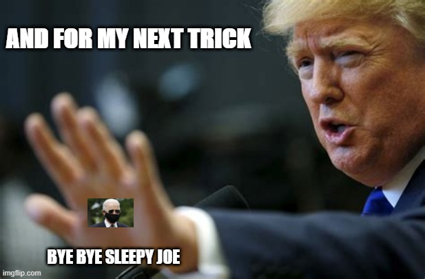 AND FOR MY NEXT TRICK; BYE BYE SLEEPY JOE | made w/ Imgflip meme maker