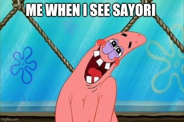 patrick is in love | ME WHEN I SEE SAYORI | image tagged in patrick is in love | made w/ Imgflip meme maker