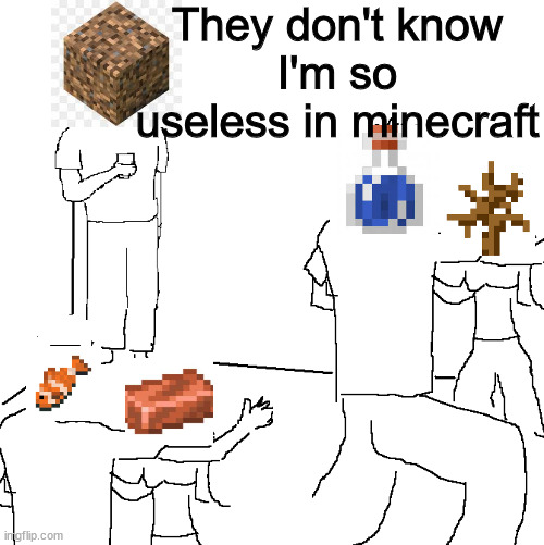 Minecraft Memes | They don't know
I'm so useless in minecraft | image tagged in they don't know | made w/ Imgflip meme maker