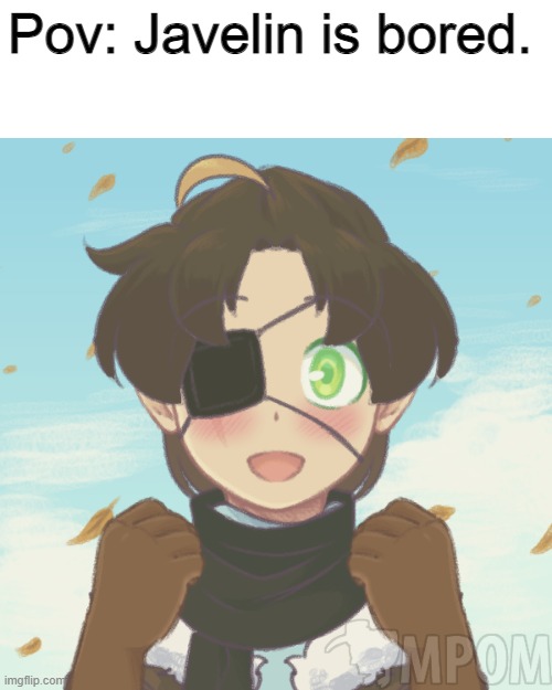 I'm bored, I'm bored as heck. | Pov: Javelin is bored. | image tagged in javelin oc - _garcello_ | made w/ Imgflip meme maker